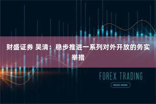 财盛证券 吴清：稳步推进一系列对外开放的务实举措