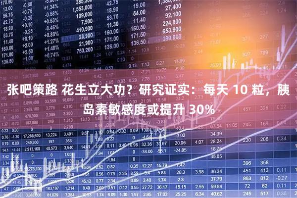 张吧策路 花生立大功?研究证实:每天 10 粒,胰岛素敏感度或提升 30%