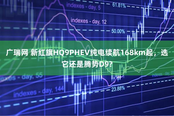 广瑞网 新红旗HQ9PHEV纯电续航168km起，选它还是腾势D9?