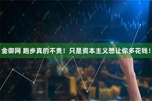 金御网 跑步真的不贵！只是资本主义想让你多花钱！