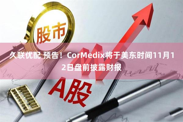 久联优配 预告！CorMedix将于美东时间11月12日盘前披露财报