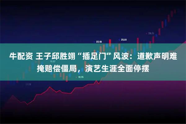 牛配资 王子邱胜翊“插足门”风波：道歉声明难掩赔偿僵局，演艺生涯全面停摆