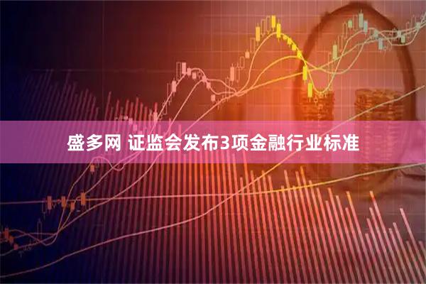盛多网 证监会发布3项金融行业标准