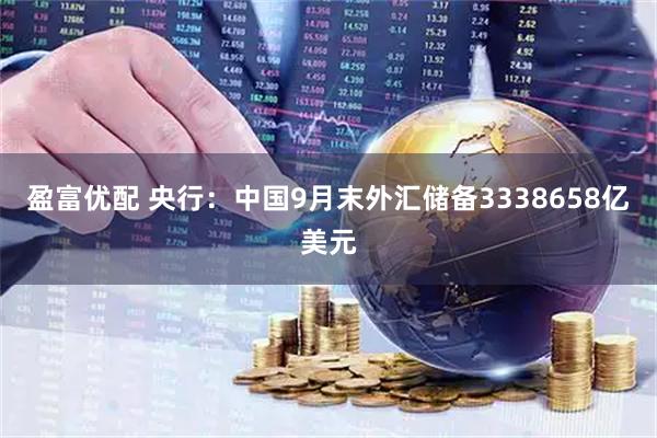 盈富优配 央行：中国9月末外汇储备3338658亿美元