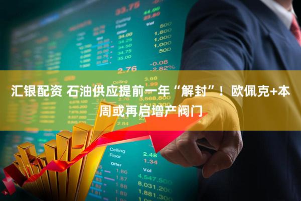 汇银配资 石油供应提前一年“解封”！欧佩克+本周或再启增产阀门