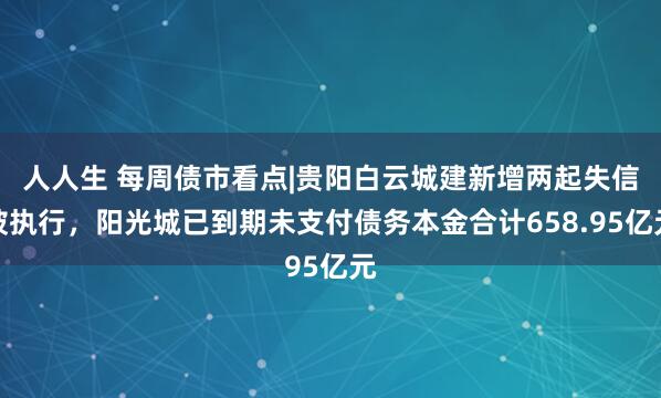 人人生 每周债市看点|贵阳白云城建新增两起失信被执行，阳光城已到期未支付债务本金合计658.95亿元