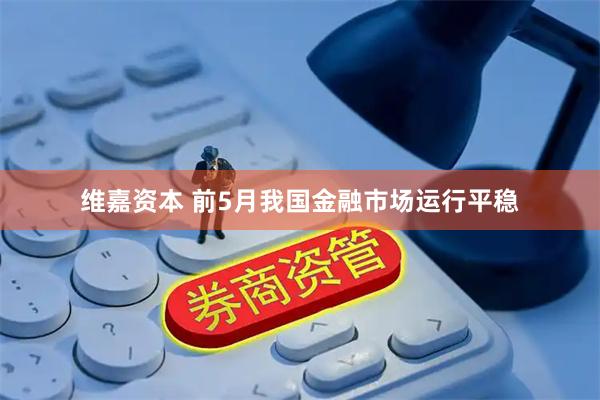 维嘉资本 前5月我国金融市场运行平稳