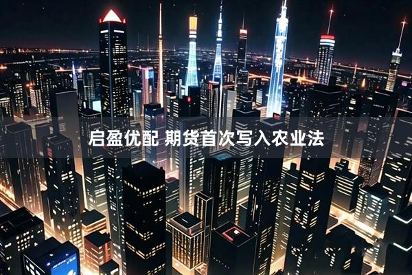 启盈优配 期货首次写入农业法